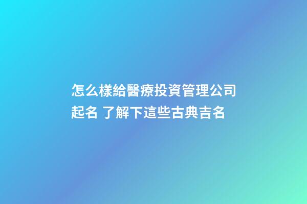 怎么樣給醫療投資管理公司起名 了解下這些古典吉名-第1張-公司起名-玄機派